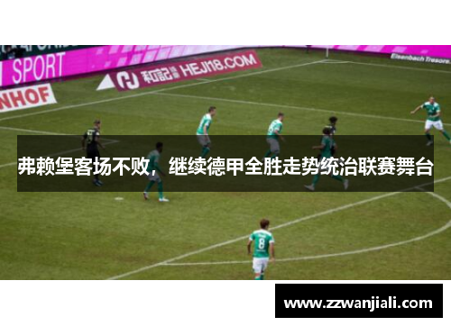 弗赖堡客场不败，继续德甲全胜走势统治联赛舞台